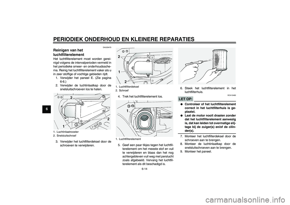 YAMAHA FJR1300A 2004  Instructieboekje (in Dutch) PERIODIEK ONDERHOUD EN KLEINERE REPARATIES
6-14
6
DAU20470
Reinigen van het 
luchtfilterelement Het luchtfilterelement moet worden gerei-
nigd volgens de intervalperioden vermeld in
het periodieke sme