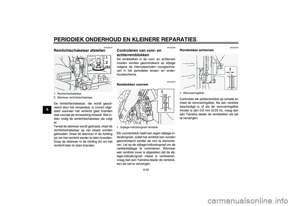 YAMAHA FJR1300A 2004  Instructieboekje (in Dutch) PERIODIEK ONDERHOUD EN KLEINERE REPARATIES
6-20
6
DAU22270
Remlichtschakelaar afstellen De remlichtschakelaar, die wordt geacti-
veerd door het rempedaal, is correct afge-
steld wanneer het remlicht g