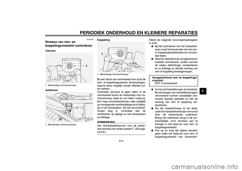 YAMAHA FJR1300A 2004  Instructieboekje (in Dutch) PERIODIEK ONDERHOUD EN KLEINERE REPARATIES
6-21
6
DAU22680
Niveaus van rem- en 
koppelingsvloeistof controleren Voorrem
AchterremKoppeling
Bij een tekort aan remvloeistof kan lucht de
rem- of koppelin