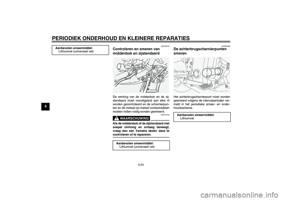 YAMAHA FJR1300A 2004  Instructieboekje (in Dutch) PERIODIEK ONDERHOUD EN KLEINERE REPARATIES
6-24
6
DAU23210
Controleren en smeren van 
middenbok en zijstandaard De werking van de middenbok en de zij-
standaard moet voorafgaand aan elke rit
worden ge