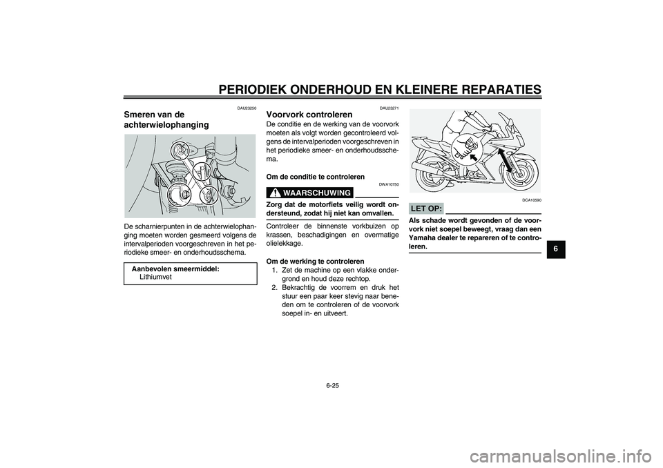 YAMAHA FJR1300A 2004  Instructieboekje (in Dutch) PERIODIEK ONDERHOUD EN KLEINERE REPARATIES
6-25
6
DAU23250
Smeren van de 
achterwielophanging De scharnierpunten in de achterwielophan-
ging moeten worden gesmeerd volgens de
intervalperioden voorgesc