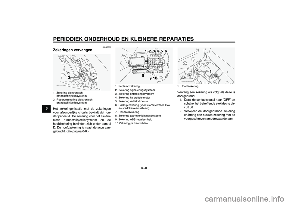 YAMAHA FJR1300A 2004  Instructieboekje (in Dutch) PERIODIEK ONDERHOUD EN KLEINERE REPARATIES
6-28
6
DAU23652
Zekeringen vervangen Het zekeringenkastje met de zekeringen
voor afzonderlijke circuits bevindt zich on-
der paneel A. De zekering voor het e