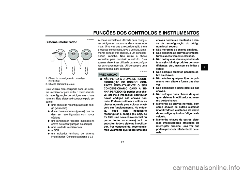 YAMAHA FJR1300A 2004  Manual de utilização (in Portuguese) FUNÇÕES DOS CONTROLOS E INSTRUMENTOS
3-1
3
PAU10971
Sistema imobilizador Este veículo está equipado com um siste-
ma imobilizador para evitar o roubo através
da reconfiguração de códigos nas c