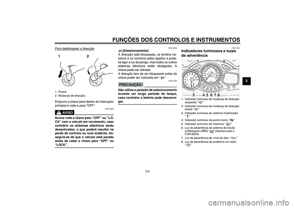 YAMAHA FJR1300A 2004  Manual de utilização (in Portuguese) FUNÇÕES DOS CONTROLOS E INSTRUMENTOS
3-3
3
Para desbloquear a direcçãoEmpurre a chave para dentro do interruptor
principal e rode-a para “OFF”.
AV I S O
PWA10060
Nunca rode a chave para “OFF