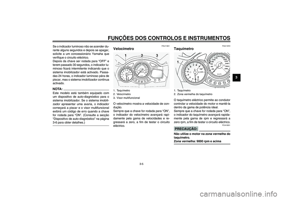 YAMAHA FJR1300A 2004  Manual de utilização (in Portuguese) FUNÇÕES DOS CONTROLOS E INSTRUMENTOS
3-5
3
Se o indicador luminoso não se acender du-
rante alguns segundos e depois se apagar,
solicite a um concessionário Yamaha que
verifique o circuito eléctr