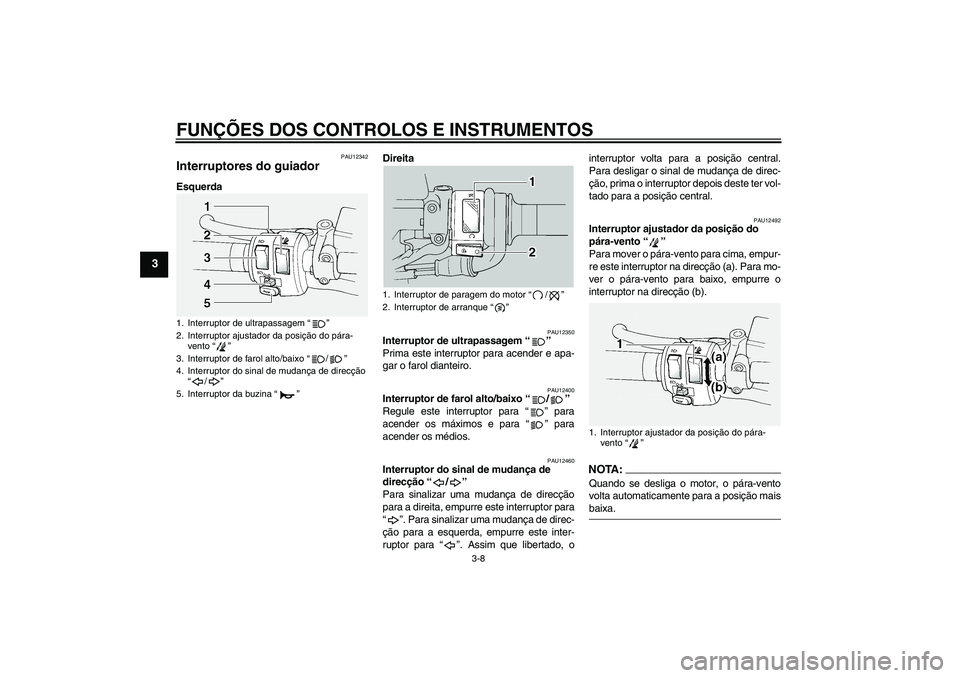 YAMAHA FJR1300A 2004  Manual de utilização (in Portuguese) FUNÇÕES DOS CONTROLOS E INSTRUMENTOS
3-8
3
PAU12342
Interruptores do guiador EsquerdaDireita
PAU12350
Interruptor de ultrapassagem “” 
Prima este interruptor para acender e apa-
gar o farol dian