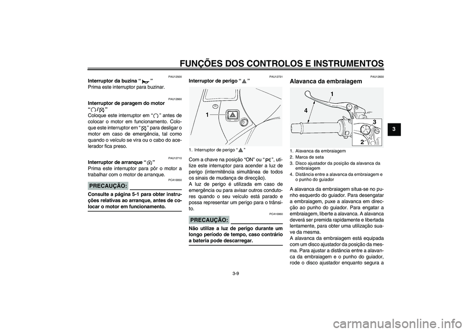 YAMAHA FJR1300A 2004  Manual de utilização (in Portuguese) FUNÇÕES DOS CONTROLOS E INSTRUMENTOS
3-9
3
PAU12500
Interruptor da buzina “” 
Prima este interruptor para buzinar.
PAU12660
Interruptor de paragem do motor 
“/” 
Coloque este interruptor em 