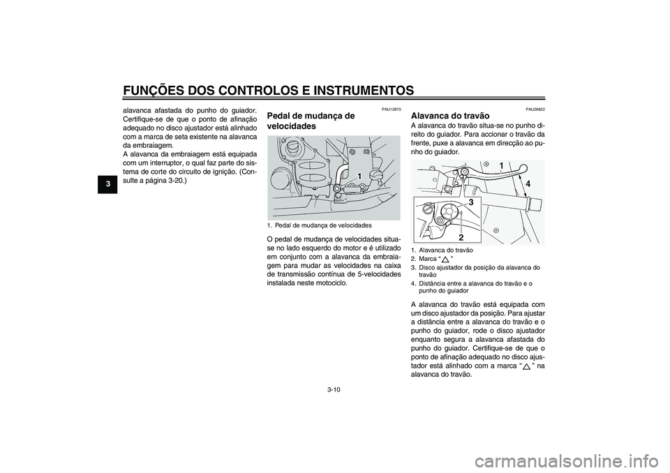 YAMAHA FJR1300A 2004  Manual de utilização (in Portuguese) FUNÇÕES DOS CONTROLOS E INSTRUMENTOS
3-10
3
alavanca afastada do punho do guiador.
Certifique-se de que o ponto de afinação
adequado no disco ajustador está alinhado
com a marca de seta existente