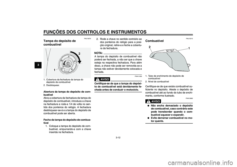 YAMAHA FJR1300A 2004  Manual de utilização (in Portuguese) FUNÇÕES DOS CONTROLOS E INSTRUMENTOS
3-12
3
PAU13070
Tampa do depósito de 
combustível Abertura da tampa do depósito de com-
bustível
Abra a cobertura da fechadura da tampa do
depósito de combu