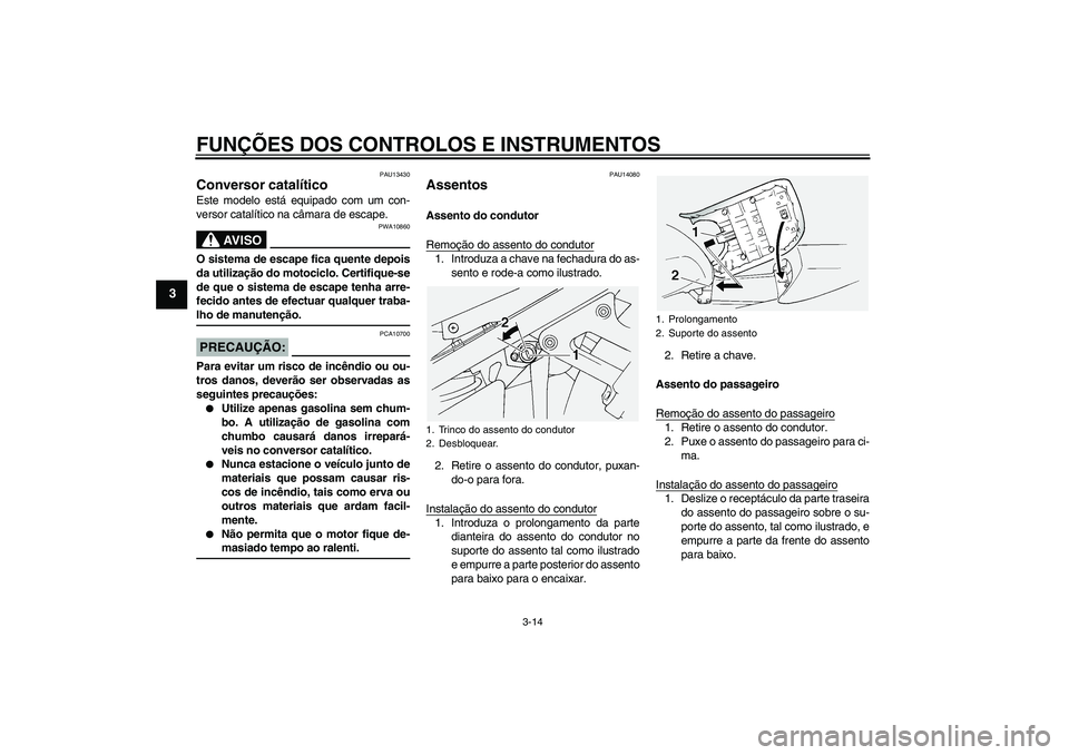 YAMAHA FJR1300A 2004  Manual de utilização (in Portuguese) FUNÇÕES DOS CONTROLOS E INSTRUMENTOS
3-14
3
PAU13430
Conversor catalítico Este modelo está equipado com um con-
versor catalítico na câmara de escape.
AV I S O
PWA10860
O sistema de escape fica 