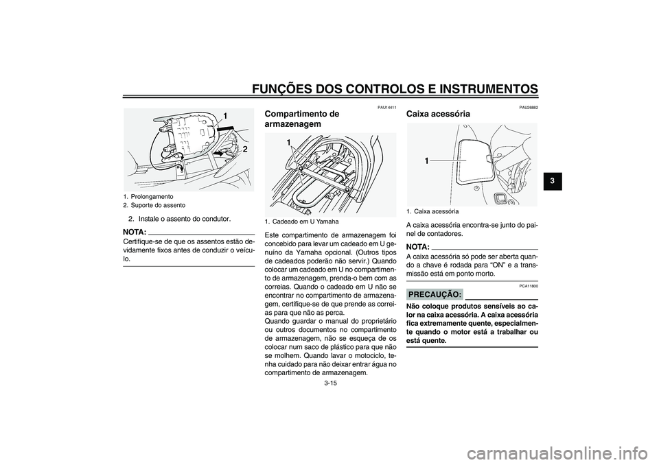 YAMAHA FJR1300A 2004  Manual de utilização (in Portuguese) FUNÇÕES DOS CONTROLOS E INSTRUMENTOS
3-15
3
2. Instale o assento do condutor.NOTA:Certifique-se de que os assentos estão de-
vidamente fixos antes de conduzir o veícu-lo.
PAU14411
Compartimento de