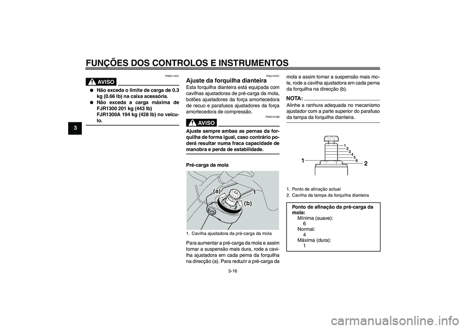 YAMAHA FJR1300A 2004  Manual de utilização (in Portuguese) FUNÇÕES DOS CONTROLOS E INSTRUMENTOS
3-16
3
AV I S O
PWA11421

Não exceda o limite de carga de 0.3
kg (0.66 lb) na caixa acessória.

Não exceda a carga máxima de
FJR1300 201 kg (443 lb)
FJR130