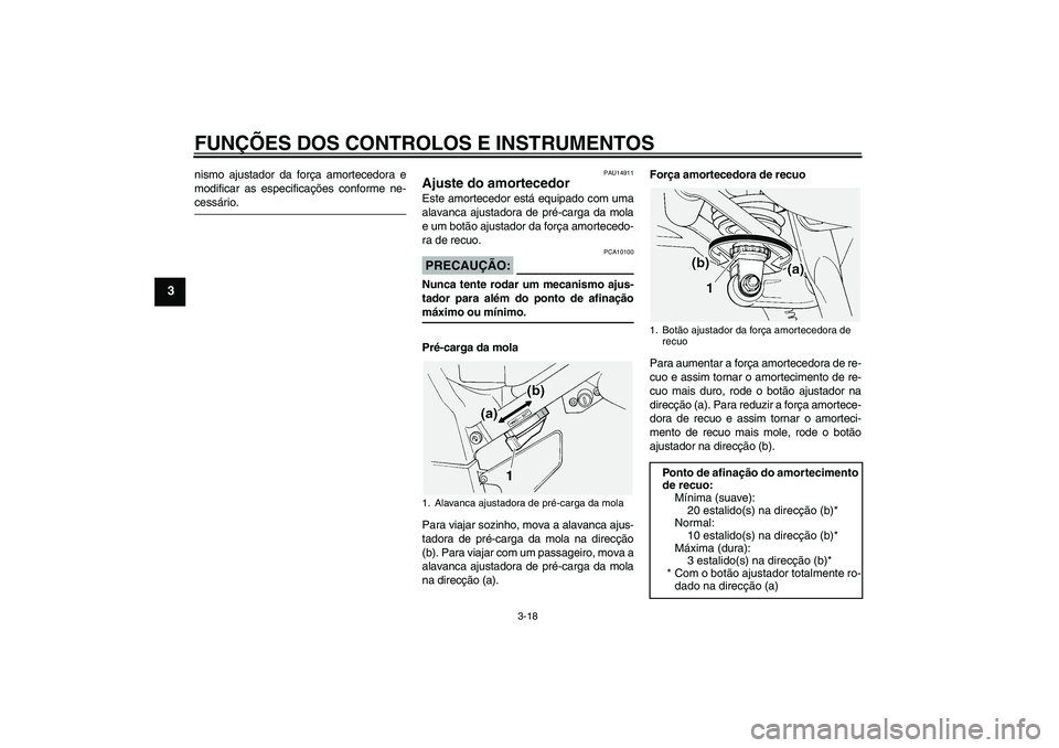YAMAHA FJR1300A 2004  Manual de utilização (in Portuguese) FUNÇÕES DOS CONTROLOS E INSTRUMENTOS
3-18
3
nismo ajustador da força amortecedora e
modificar as especificações conforme ne-cessário.
PAU14911
Ajuste do amortecedor Este amortecedor está equipa