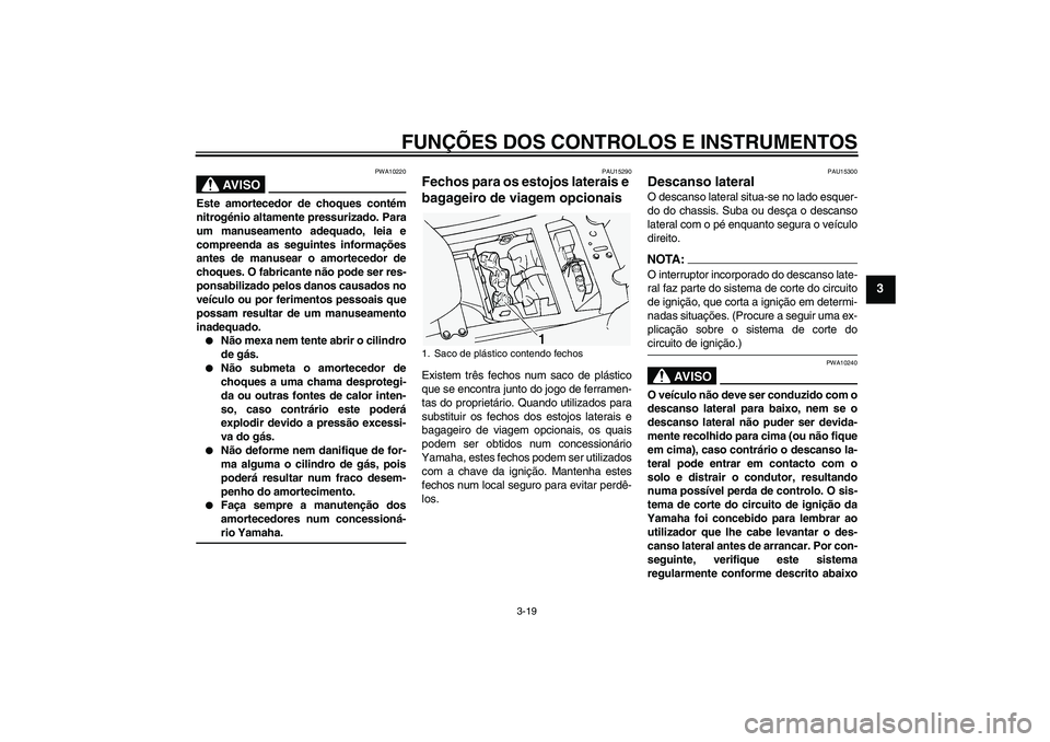 YAMAHA FJR1300A 2004  Manual de utilização (in Portuguese) FUNÇÕES DOS CONTROLOS E INSTRUMENTOS
3-19
3
AV I S O
PWA10220
Este amortecedor de choques contém
nitrogénio altamente pressurizado. Para
um manuseamento adequado, leia e
compreenda as seguintes in