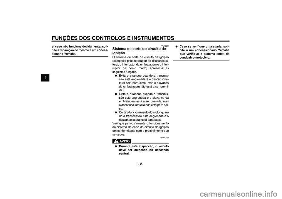 YAMAHA FJR1300A 2004  Manual de utilização (in Portuguese) FUNÇÕES DOS CONTROLOS E INSTRUMENTOS
3-20
3
e, caso não funcione devidamente, soli-
cite a reparação do mesmo a um conces-sionário Yamaha.
PAU15321
Sistema de corte do circuito de 
ignição O s