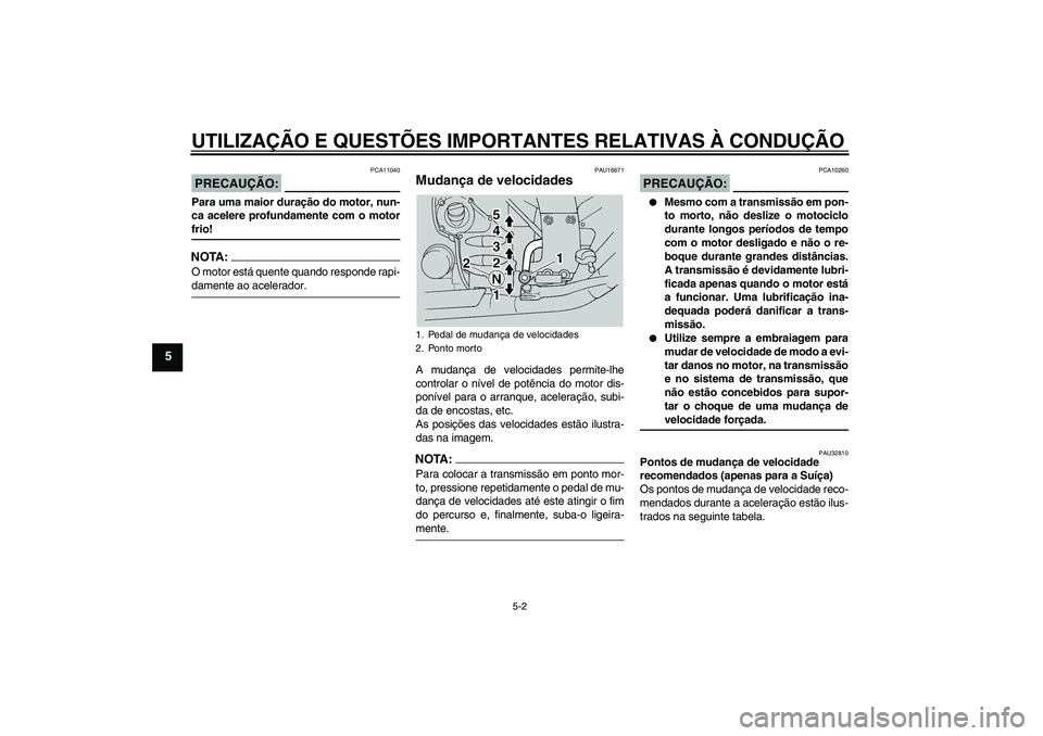 YAMAHA FJR1300A 2004  Manual de utilização (in Portuguese) UTILIZAÇÃO E QUESTÕES IMPORTANTES RELATIVAS À CONDUÇÃO
5-2
5
PRECAUÇÃO:
PCA11040
Para uma maior duração do motor, nun-
ca acelere profundamente com o motorfrio!NOTA:O motor está quente quan