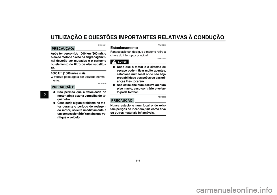 YAMAHA FJR1300A 2004  Manual de utilização (in Portuguese) UTILIZAÇÃO E QUESTÕES IMPORTANTES RELATIVAS À CONDUÇÃO
5-4
5
PRECAUÇÃO:
PCA10331
Após ter percorrido 1000 km (600 mi), o
óleo do motor e o óleo da engrenagem fi-
nal deverão ser mudados e 