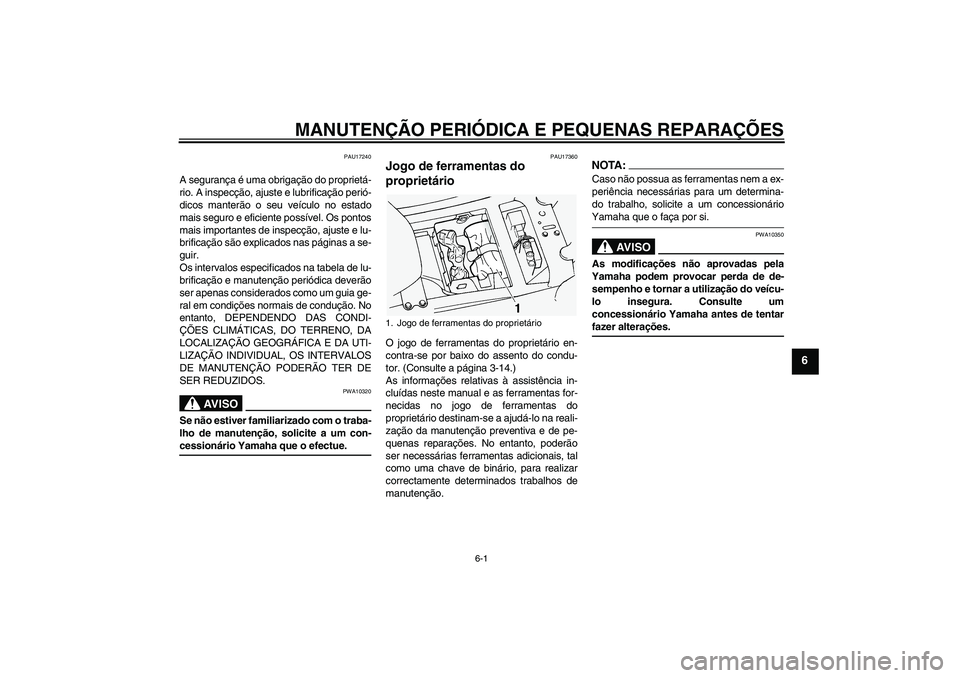 YAMAHA FJR1300A 2004  Manual de utilização (in Portuguese) MANUTENÇÃO PERIÓDICA E PEQUENAS REPARAÇÕES
6-1
6
PAU17240
A segurança é uma obrigação do proprietá-
rio. A inspecção, ajuste e lubrificação perió-
dicos manterão o seu veículo no esta