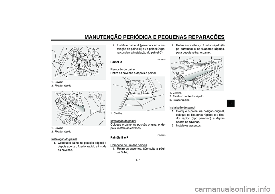 YAMAHA FJR1300A 2004  Manual de utilização (in Portuguese) MANUTENÇÃO PERIÓDICA E PEQUENAS REPARAÇÕES
6-7
6
Instalação do painel1. Coloque o painel na posição original e
depois aperte o fixador rápido e instale
as cavilhas.2. Instale o painel A (par