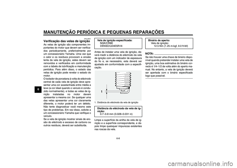 YAMAHA FJR1300A 2004  Manual de utilização (in Portuguese) MANUTENÇÃO PERIÓDICA E PEQUENAS REPARAÇÕES
6-8
6
PAU19641
Verificação das velas de ignição As velas de ignição são componentes im-
portantes do motor que devem ser verifica-
dos periodicam