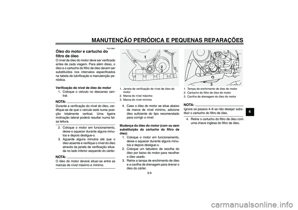 YAMAHA FJR1300A 2004  Manual de utilização (in Portuguese) MANUTENÇÃO PERIÓDICA E PEQUENAS REPARAÇÕES
6-9
6
PAU19881
Óleo do motor e cartucho do 
filtro de óleo O nível de óleo do motor deve ser verificado
antes de cada viagem. Para além disso, o
ó