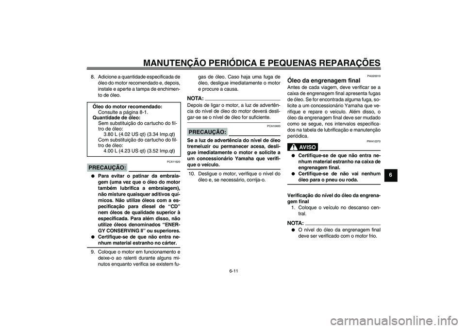 YAMAHA FJR1300A 2004  Manual de utilização (in Portuguese) MANUTENÇÃO PERIÓDICA E PEQUENAS REPARAÇÕES
6-11
6
8. Adicione a quantidade especificada de
óleo do motor recomendado e, depois,
instale e aperte a tampa de enchimen-
to de óleo.PRECAUÇÃO:
PCA
