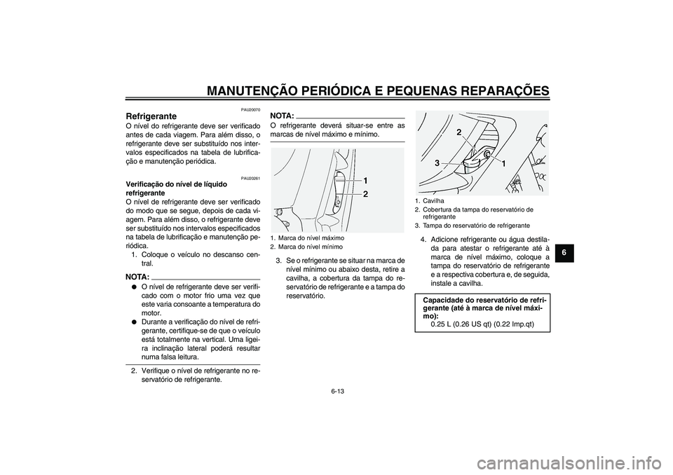 YAMAHA FJR1300A 2004  Manual de utilização (in Portuguese) MANUTENÇÃO PERIÓDICA E PEQUENAS REPARAÇÕES
6-13
6
PAU20070
Refrigerante O nível do refrigerante deve ser verificado
antes de cada viagem. Para além disso, o
refrigerante deve ser substituído n