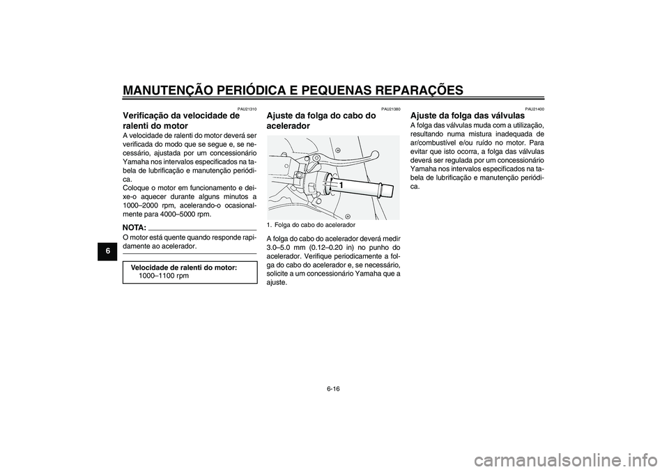 YAMAHA FJR1300A 2004  Manual de utilização (in Portuguese) MANUTENÇÃO PERIÓDICA E PEQUENAS REPARAÇÕES
6-16
6
PAU21310
Verificação da velocidade de 
ralenti do motor A velocidade de ralenti do motor deverá ser
verificada do modo que se segue e, se ne-
