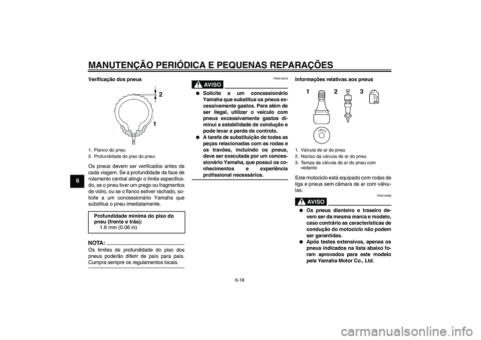 YAMAHA FJR1300A 2004  Manual de utilização (in Portuguese) MANUTENÇÃO PERIÓDICA E PEQUENAS REPARAÇÕES
6-18
6
Verificação dos pneus
Os pneus devem ser verificados antes de
cada viagem. Se a profundidade da face de
rolamento central atingir o limite espe