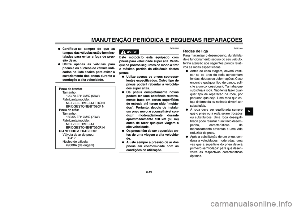 YAMAHA FJR1300A 2004  Manual de utilização (in Portuguese) MANUTENÇÃO PERIÓDICA E PEQUENAS REPARAÇÕES
6-19
6

Certifique-se sempre de que as
tampas das válvulas estão bem ins-
taladas para evitar a fuga de pres-
são de ar.

Utilize apenas as válvul