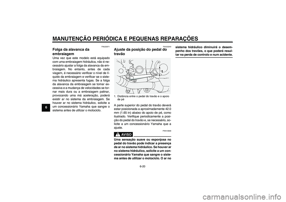 YAMAHA FJR1300A 2004  Manual de utilização (in Portuguese) MANUTENÇÃO PERIÓDICA E PEQUENAS REPARAÇÕES
6-20
6
PAU22071
Folga da alavanca da 
embraiagem Uma vez que este modelo está equipado
com uma embraiagem hidráulica, não é ne-
cessário ajustar a 