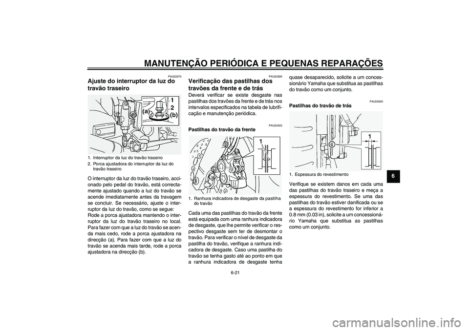 YAMAHA FJR1300A 2004  Manual de utilização (in Portuguese) MANUTENÇÃO PERIÓDICA E PEQUENAS REPARAÇÕES
6-21
6
PAU22270
Ajuste do interruptor da luz do 
travão traseiro O interruptor da luz do travão traseiro, acci-
onado pelo pedal do travão, está cor