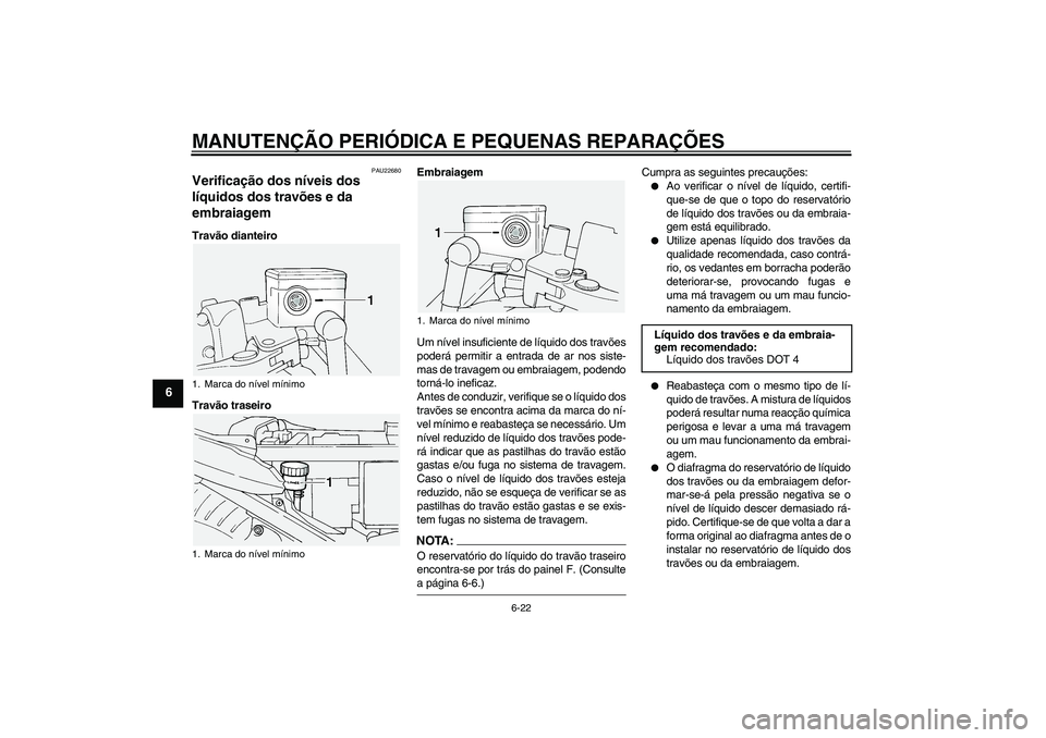 YAMAHA FJR1300A 2004  Manual de utilização (in Portuguese) MANUTENÇÃO PERIÓDICA E PEQUENAS REPARAÇÕES
6-22
6
PAU22680
Verificação dos níveis dos 
líquidos dos travões e da 
embraiagem Travão dianteiro
Travão traseiroEmbraiagem
Um nível insuficien