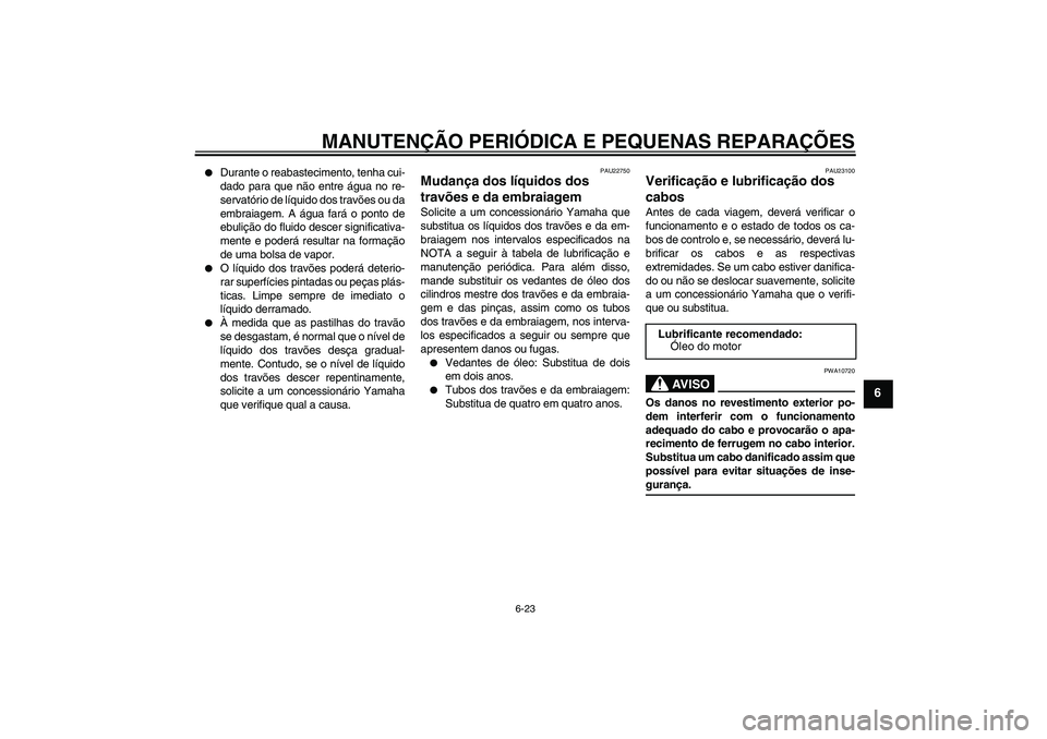 YAMAHA FJR1300A 2004  Manual de utilização (in Portuguese) MANUTENÇÃO PERIÓDICA E PEQUENAS REPARAÇÕES
6-23
6

Durante o reabastecimento, tenha cui-
dado para que não entre água no re-
servatório de líquido dos travões ou da
embraiagem. A água far