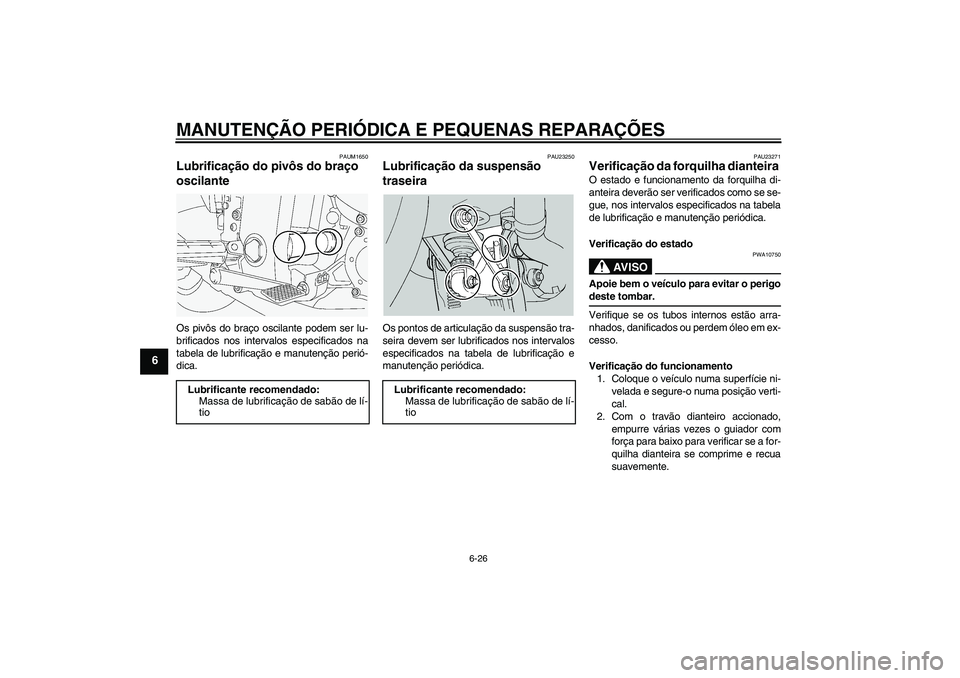 YAMAHA FJR1300A 2004  Manual de utilização (in Portuguese) MANUTENÇÃO PERIÓDICA E PEQUENAS REPARAÇÕES
6-26
6
PAUM1650
Lubrificação do pivôs do braço 
oscilante Os pivôs do braço oscilante podem ser lu-
brificados nos intervalos especificados na
tab