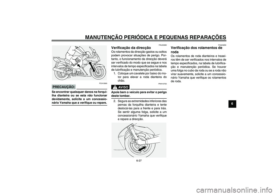 YAMAHA FJR1300A 2004  Manual de utilização (in Portuguese) MANUTENÇÃO PERIÓDICA E PEQUENAS REPARAÇÕES
6-27
6
PRECAUÇÃO:
PCA10590
Se encontrar quaisquer danos na forqui-
lha dianteira ou se esta não funcionar
devidamente, solicite a um concessio-nário