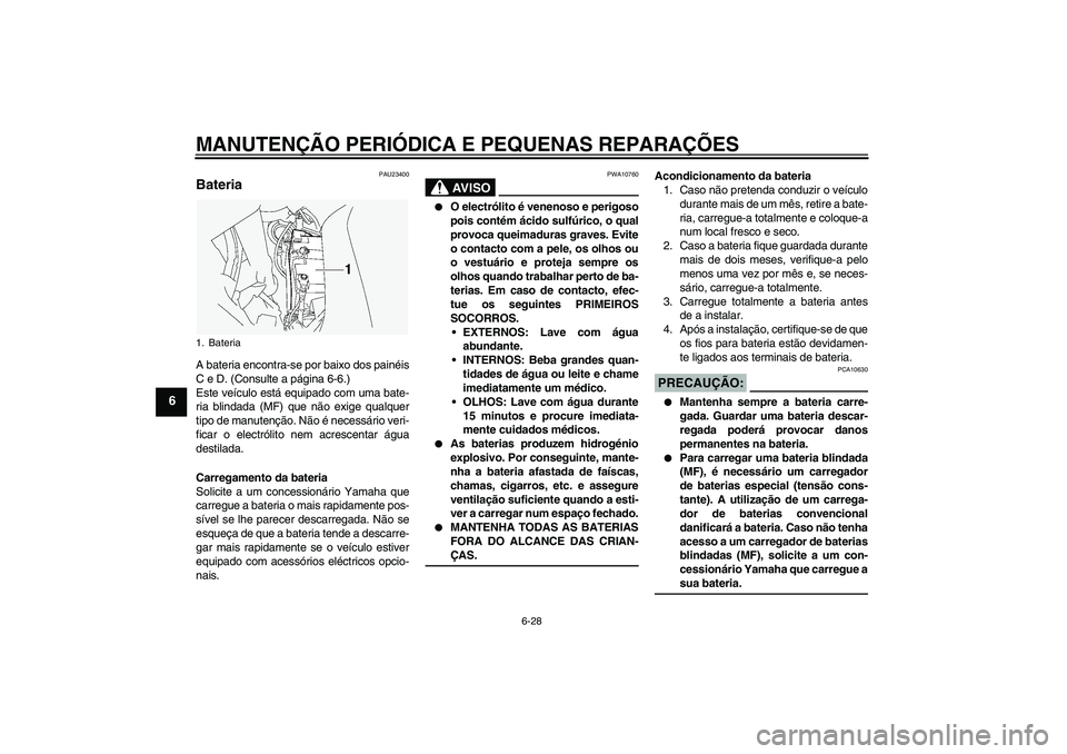 YAMAHA FJR1300A 2004  Manual de utilização (in Portuguese) MANUTENÇÃO PERIÓDICA E PEQUENAS REPARAÇÕES
6-28
6
PAU23400
Bateria A bateria encontra-se por baixo dos painéis
C e D. (Consulte a página 6-6.)
Este veículo está equipado com uma bate-
ria bli