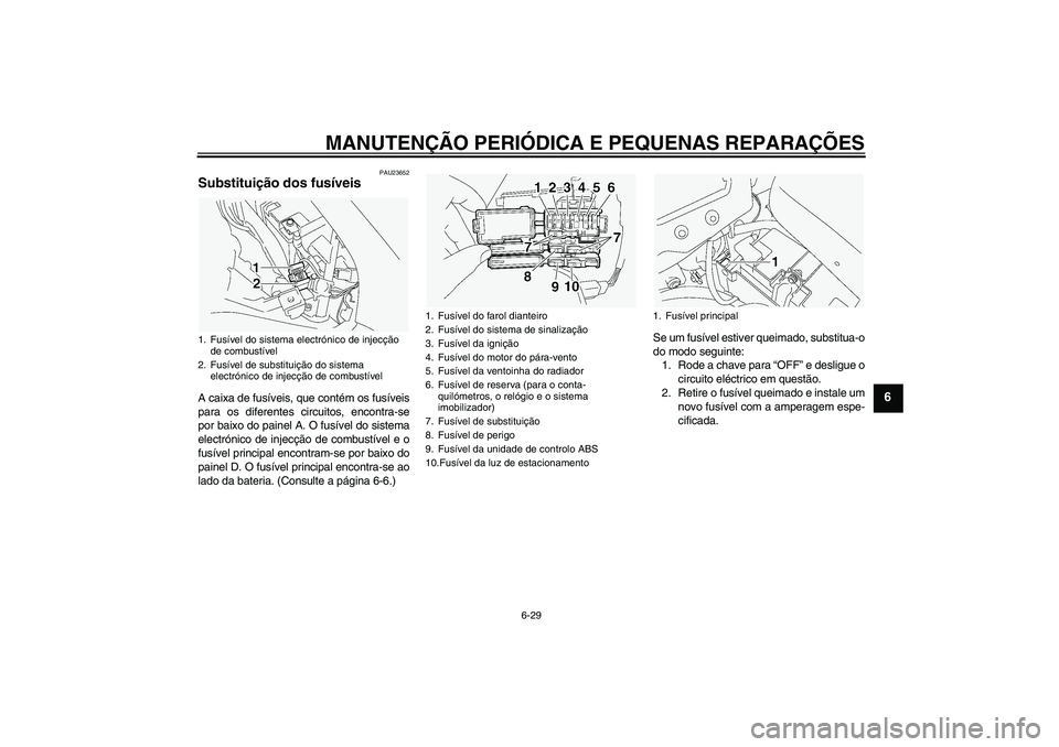 YAMAHA FJR1300A 2004  Manual de utilização (in Portuguese) MANUTENÇÃO PERIÓDICA E PEQUENAS REPARAÇÕES
6-29
6
PAU23652
Substituição dos fusíveis A caixa de fusíveis, que contém os fusíveis
para os diferentes circuitos, encontra-se
por baixo do paine