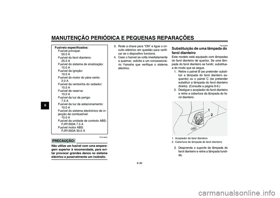 YAMAHA FJR1300A 2004  Manual de utilização (in Portuguese) MANUTENÇÃO PERIÓDICA E PEQUENAS REPARAÇÕES
6-30
6
PRECAUÇÃO:
PCA10640
Não utilize um fusível com uma ampera-
gem superior à recomendada, para evi-
tar provocar grandes danos no sistemaeléct