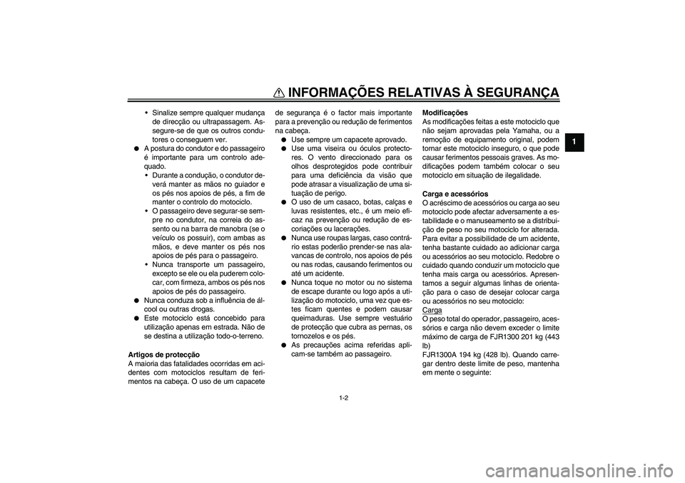 YAMAHA FJR1300A 2004  Manual de utilização (in Portuguese) INFORMAÇÕES RELATIVAS À SEGURANÇA
1-2
1
Sinalize sempre qualquer mudança
de direcção ou ultrapassagem. As-
segure-se de que os outros condu-
tores o conseguem ver.

A postura do condutor e do