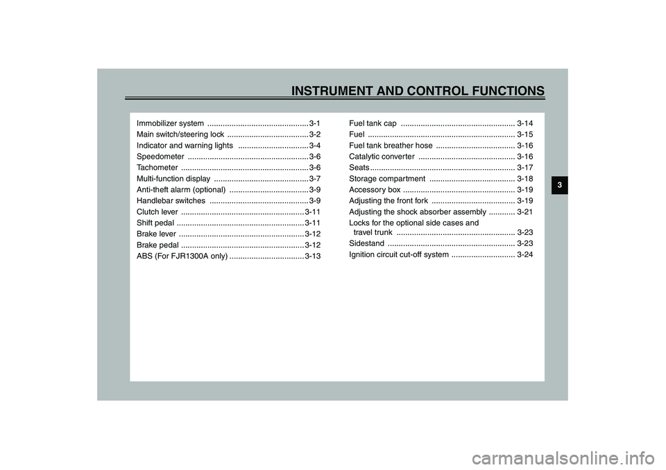 YAMAHA FJR1300A 2003 User Guide 3
INSTRUMENT AND CONTROL FUNCTIONS
Immobilizer system  .............................................. 3-1
Main switch/steering lock  ..................................... 3-2
Indicator and warning lig