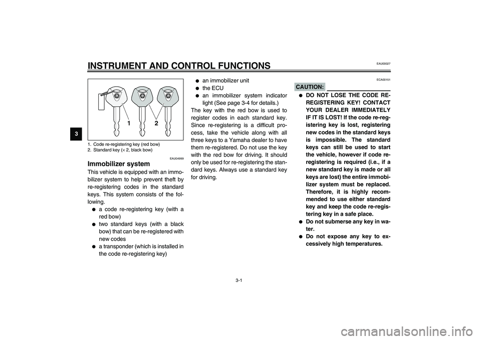 YAMAHA FJR1300A 2003 User Guide 3-1
3
EAU00027
3-INSTRUMENT AND CONTROL FUNCTIONS
EAU04999
Immobilizer system This vehicle is equipped with an immo-
bilizer system to help prevent theft by
re-registering codes in the standard
keys. 
