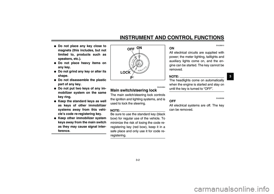 YAMAHA FJR1300A 2003 User Guide INSTRUMENT AND CONTROL FUNCTIONS
3-2
3

Do not place any key close to
magnets (this includes, but not
limited to, products such as
speakers, etc.). 

Do not place heavy items on
any key. 

Do not g