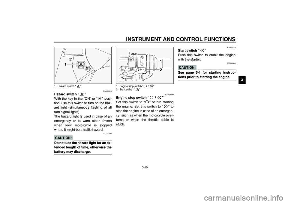 YAMAHA FJR1300A 2003 Owners Manual INSTRUMENT AND CONTROL FUNCTIONS
3-10
3
EAU03826
Hazard switch “” 
With the key in the “ON” or “” posi-
tion, use this switch to turn on the haz-
ard light (simultaneous flashing of all
tu