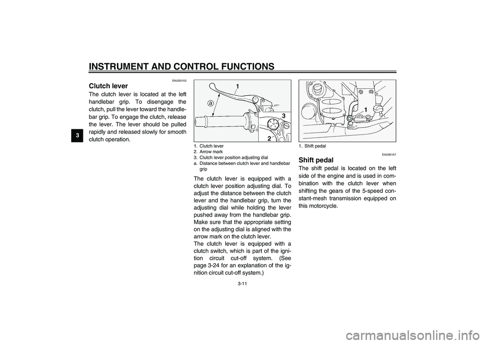 YAMAHA FJR1300A 2003 Owners Manual INSTRUMENT AND CONTROL FUNCTIONS
3-11
3
EAU00153
Clutch lever The clutch lever is located at the left
handlebar grip. To disengage the
clutch, pull the lever toward the handle-
bar grip. To engage the