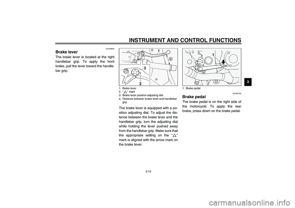 YAMAHA FJR1300A 2003 Owners Manual INSTRUMENT AND CONTROL FUNCTIONS
3-12
3
EAU26820
Brake lever The brake lever is located at the right
handlebar grip. To apply the front
brake, pull the lever toward the handle-
bar grip.
The brake lev
