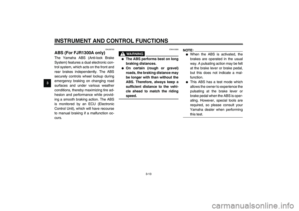 YAMAHA FJR1300A 2003 Owners Manual INSTRUMENT AND CONTROL FUNCTIONS
3-13
3
EAU26790
ABS (For FJR1300A only)The Yamaha ABS (Anti-lock Brake
System) features a dual electronic con-
trol system, which acts on the front and
rear brakes ind