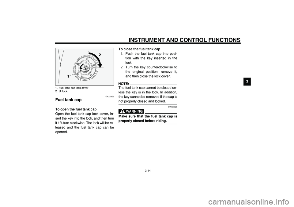 YAMAHA FJR1300A 2003 Owners Guide INSTRUMENT AND CONTROL FUNCTIONS
3-14
3
EAU02935
Fuel tank cap To open the fuel tank cap
Open the fuel tank cap lock cover, in-
sert the key into the lock, and then turn
it 1/4 turn clockwise. The loc