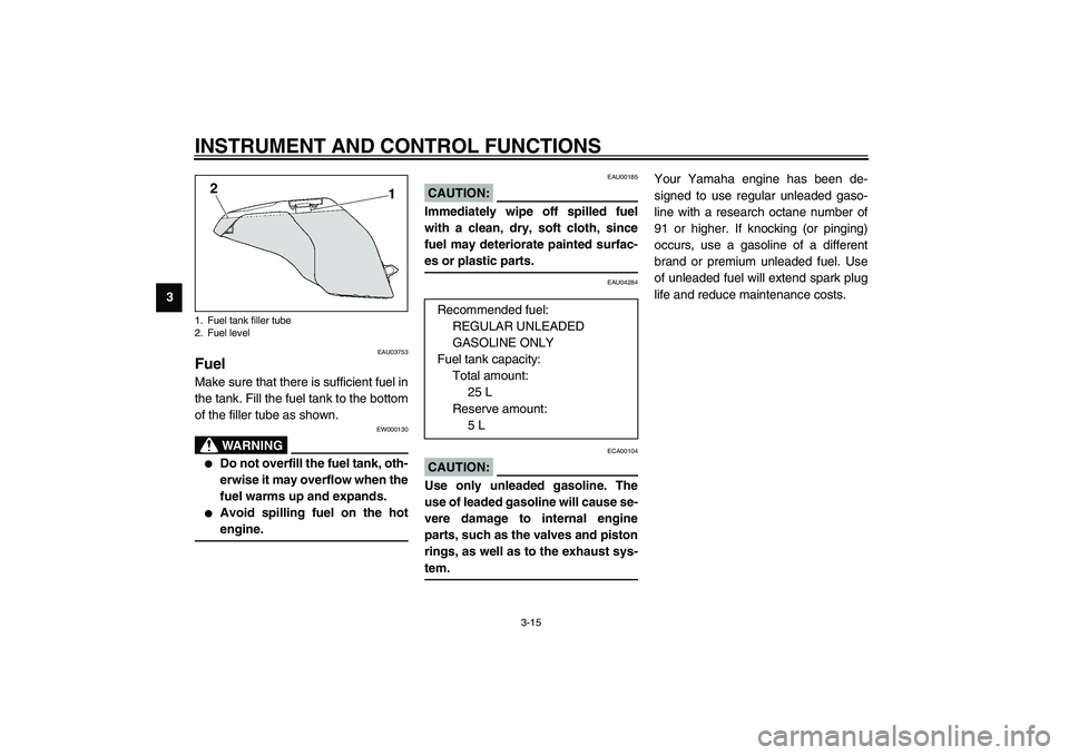 YAMAHA FJR1300A 2003 Owners Guide INSTRUMENT AND CONTROL FUNCTIONS
3-15
3
EAU03753
Fuel Make sure that there is sufficient fuel in
the tank. Fill the fuel tank to the bottom
of the filler tube as shown.
EW000130
WARNING
_ 
Do not ove