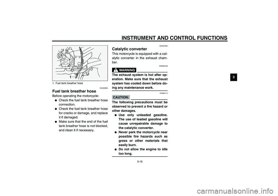 YAMAHA FJR1300A 2003 Owners Guide INSTRUMENT AND CONTROL FUNCTIONS
3-16
3
EAU02955
Fuel tank breather hose Before operating the motorcycle:
Check the fuel tank breather hose
connection.

Check the fuel tank breather hose
for cracks 